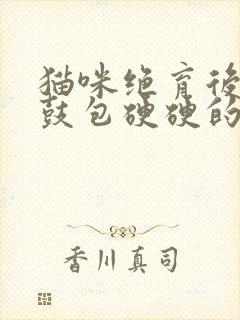 猫咪绝育后伤口鼓包硬硬的