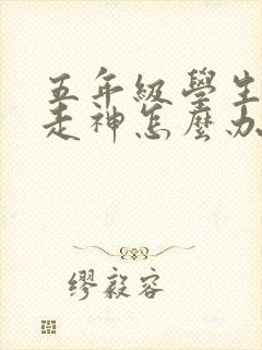 五年级学生上课走神怎么办