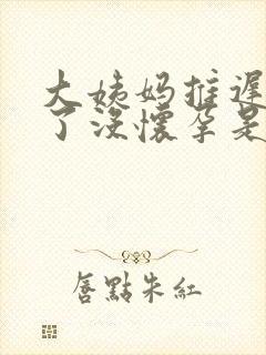 大姨妈推迟十天了没怀孕是怎么回事