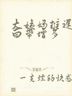 大姨妈推迟四天白带增多