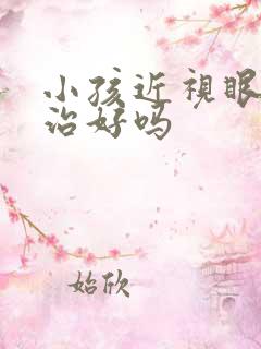 小孩近视眼可以治好吗