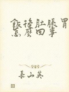 饭后肚胀胃胀是怎么回事