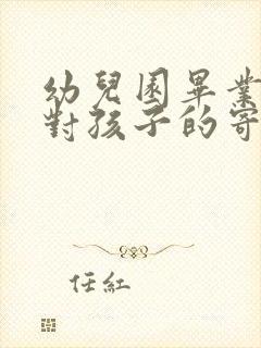 幼儿园毕业家长对孩子的寄语简短