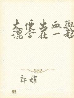 大便出血与大便混合在一起是什么原因