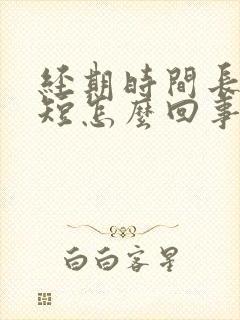 经期时间长周期短怎么回事