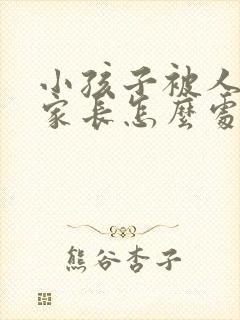 小孩子被人打了家长怎么处理