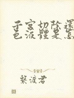 子宫切除还流黄色液体是怎么回事