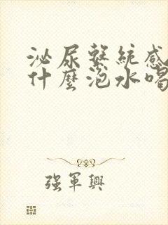 泌尿系统感染用什么泡水喝好