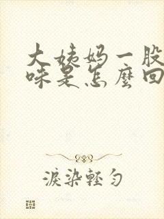 大姨妈一股腥臭味是怎么回事