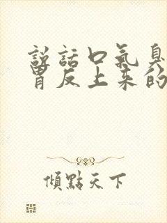 说话口气臭,是胃反上来的怎么办