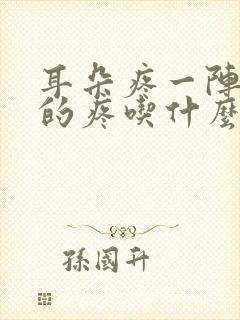 耳朵疼一阵一阵的疼吃什么药管用