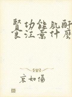 肾功能肌酐高饮食注意什么