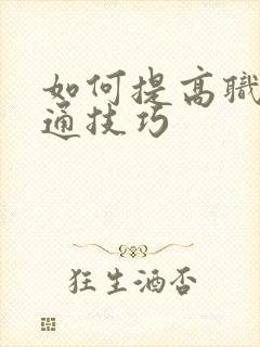 如何提高职场沟通技巧