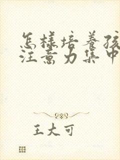 怎样培养孩子的注意力集中的办法