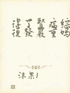 得了肾病综合症复发严重吗能治疗吗