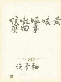 喉咙哑咳黄痰怎么回事