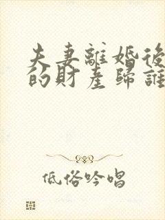 夫妻离婚后孩子的财产归谁