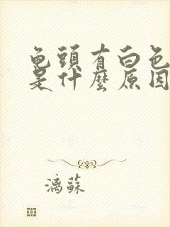 龟头有白色污垢是什么原因造成的