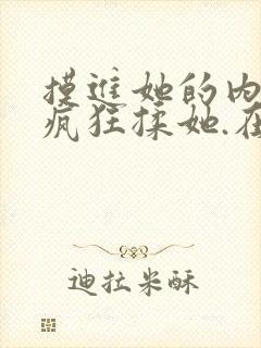 摸进她的内裤里疯狂揉她.在线观看