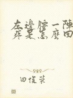 左边腰一阵一阵疼是怎么回事女