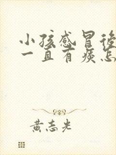 小孩感冒后喉咙一直有痰怎么办