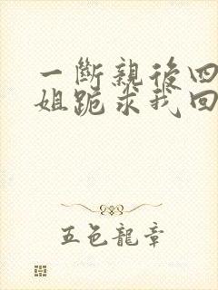 一断亲后四个姐姐跪求我回家