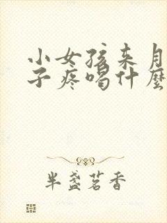 小女孩来月经肚子疼喝什么缓解