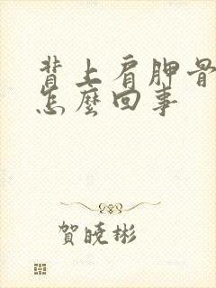 背上肩胛骨痛是怎么回事