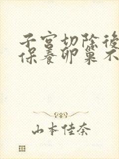 子宫切除后如何保养卵巢不提前衰老