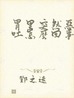 胃里突然恶心想吐怎么回事