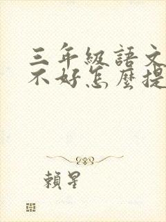 三年级语文成绩不好怎么提高