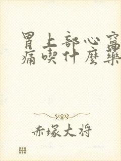 胃上部心窝处疼痛吃什么药