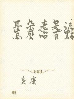 耳朵老是流黄水怎么治有点臭臭的