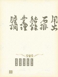 胆囊结石用中药调理能排出结石吗