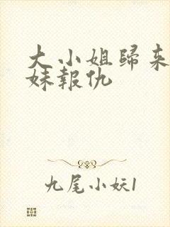 大小姐归来给妹妹报仇