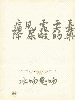 痛风需要长期吃降尿酸的药吗