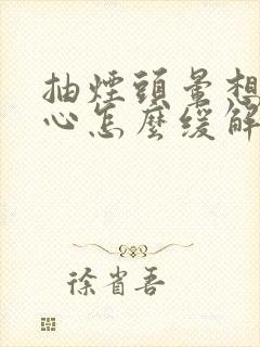 抽烟头晕想吐恶心怎么缓解