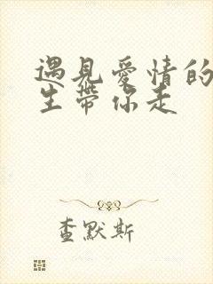 遇见爱情的利先生带你走