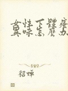 女性下体瘙痒有异味怎么办