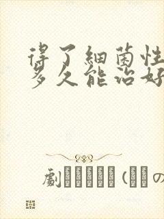 得了细菌性阴炎多久能治好