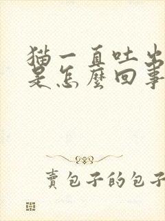 猫一直吐出黄水是怎么回事