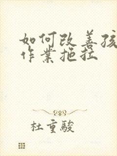 如何改善孩子写作业拖拉