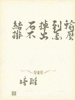 结石掉到输尿管排不出怎么办