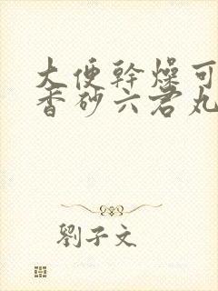 大便干燥可以吃香砂六君丸吗