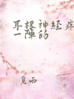 耳根神经疼一阵一阵的