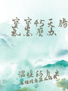 宝宝45天肠胀气怎么办