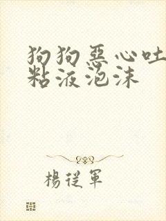 狗狗恶心吐白色粘液泡沫