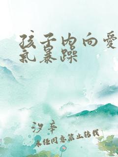 孩子内向爱发脾气暴躁