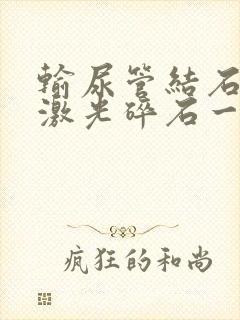 输尿管结石体外激光碎石一般多少钱