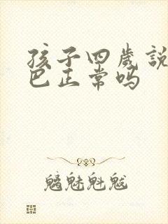 孩子四岁说话结巴正常吗